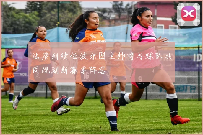法廖利续任波尔图主帅将与球队共同规划新赛季阵容