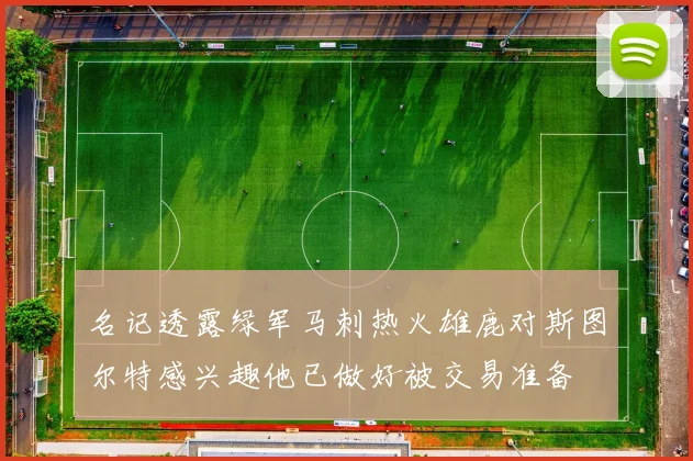名记透露绿军马刺热火雄鹿对斯图尔特感兴趣他已做好被交易准备