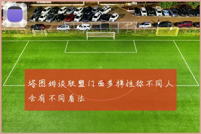 塔图姆谈联盟门面多样性称不同人会有不同看法