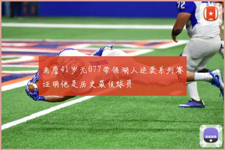 老詹41岁无077带领湖人逆袭系列赛证明他是历史最佳球员