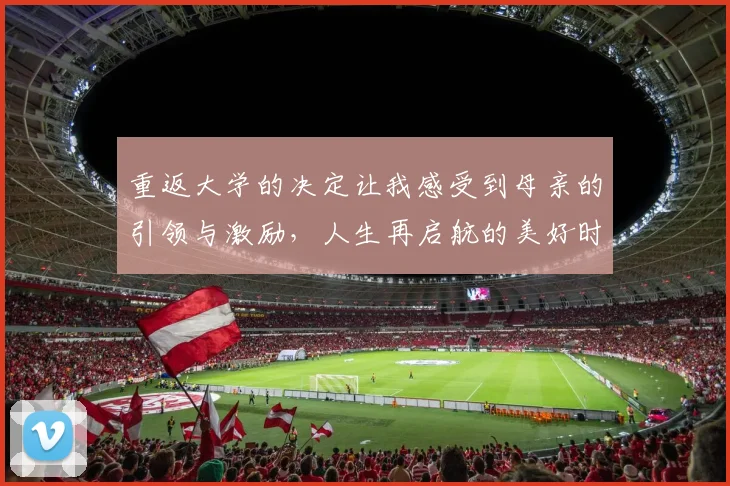 重返大学的决定让我感受到母亲的引领与激励，人生再启航的美好时刻